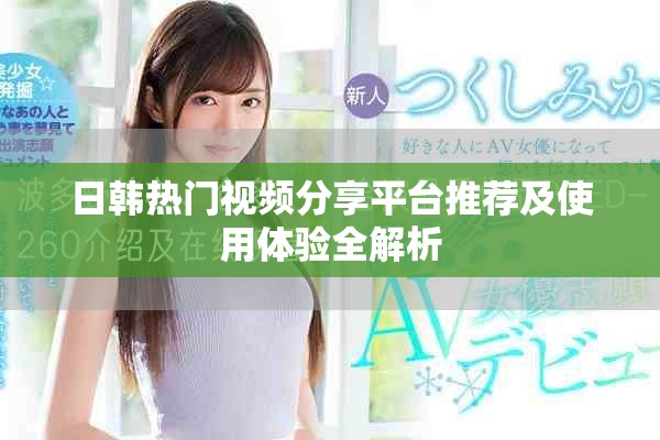 日韓熱門視頻分享平臺(tái)推薦及使用體驗(yàn)全解析