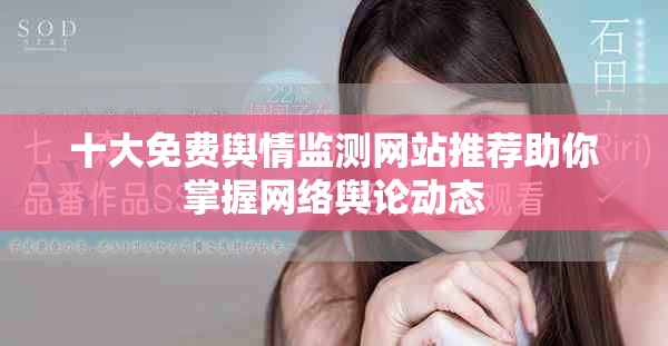 十大免費(fèi)輿情監(jiān)測網(wǎng)站推薦助你掌握網(wǎng)絡(luò)輿論動態(tài)