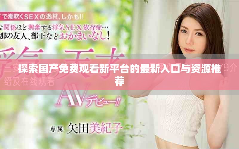 探索國產(chǎn)免費觀看新平臺的最新入口與資源推薦