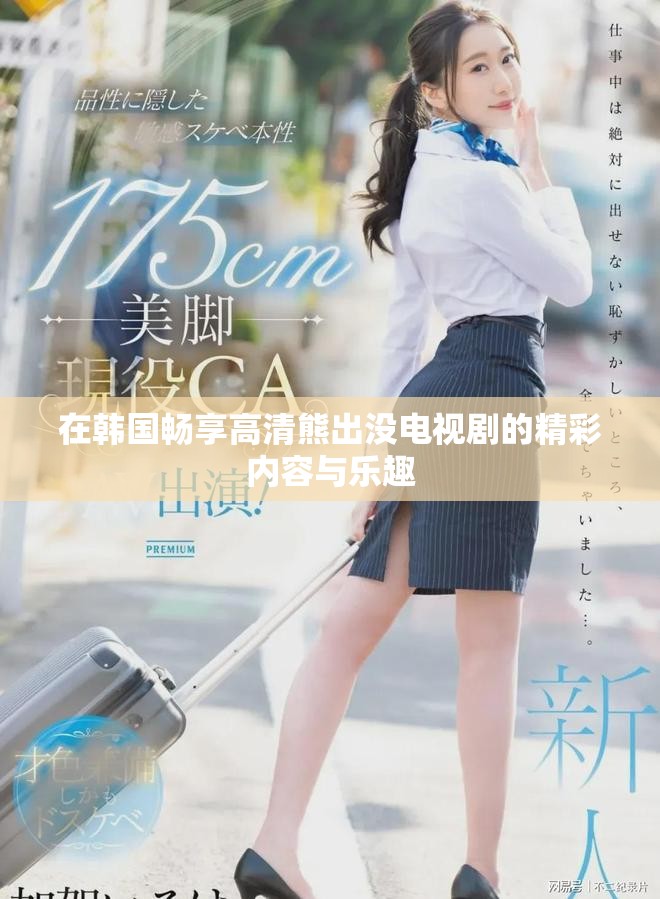 在韓國暢享高清熊出沒電視劇的精彩內(nèi)容與樂趣