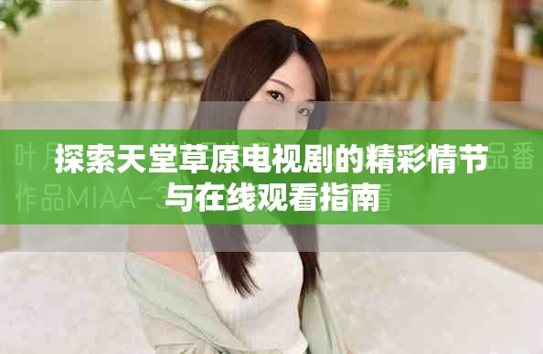 探索天堂草原電視劇的精彩情節(jié)與在線觀看指南