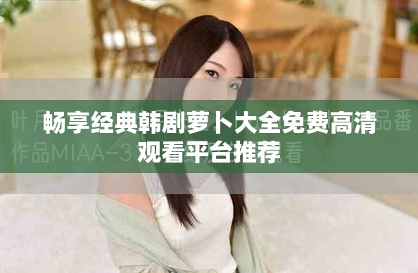 暢享經(jīng)典韓劇蘿卜大全免費(fèi)高清觀看平臺(tái)推薦