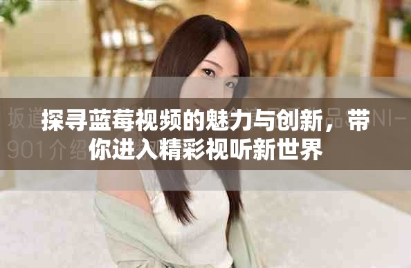 探尋藍(lán)莓視頻的魅力與創(chuàng)新，帶你進(jìn)入精彩視聽(tīng)新世界