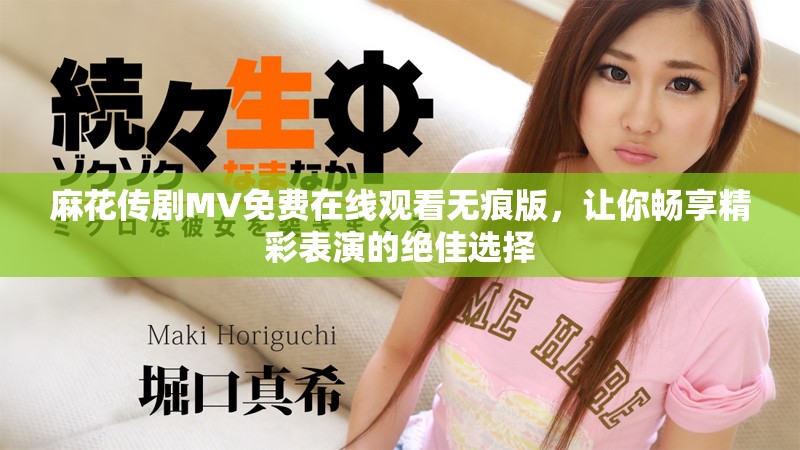 麻花傳劇MV免費在線觀看無痕版，讓你暢享精彩表演的絕佳選擇