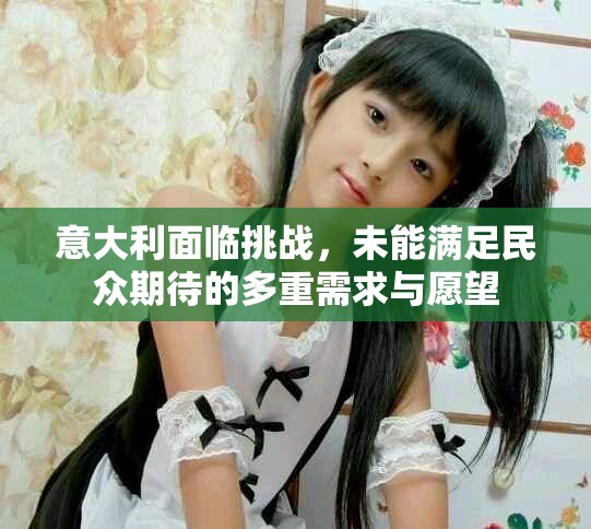意大利面臨挑戰(zhàn)，未能滿足民眾期待的多重需求與愿望