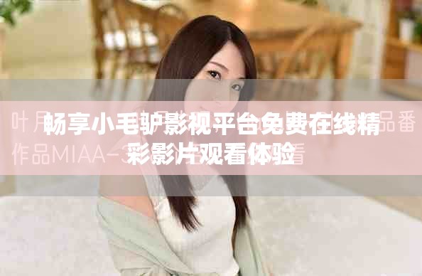 暢享小毛驢影視平臺免費(fèi)在線精彩影片觀看體驗(yàn)