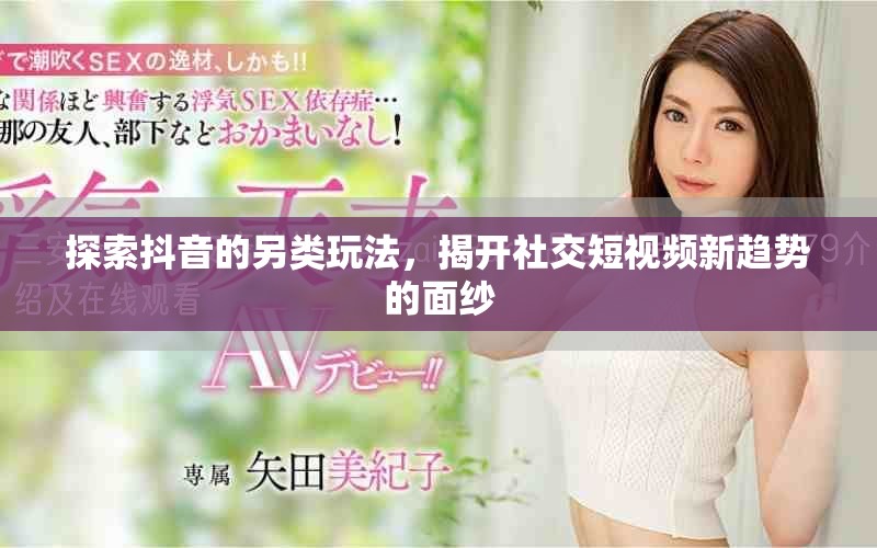 探索抖音的另類玩法，揭開社交短視頻新趨勢的面紗