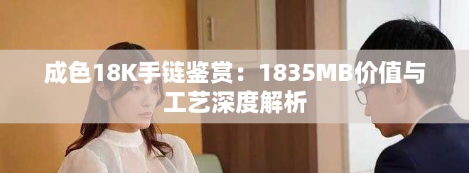 成色18K手鏈鑒賞：1835MB價值與工藝深度解析