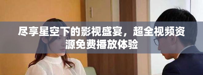 盡享星空下的影視盛宴，超全視頻資源免費(fèi)播放體驗(yàn)