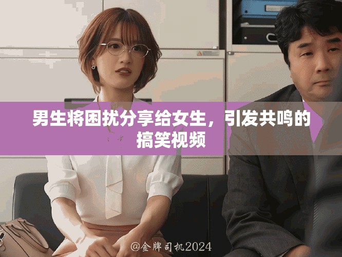 男生將困擾分享給女生，引發(fā)共鳴的搞笑視頻