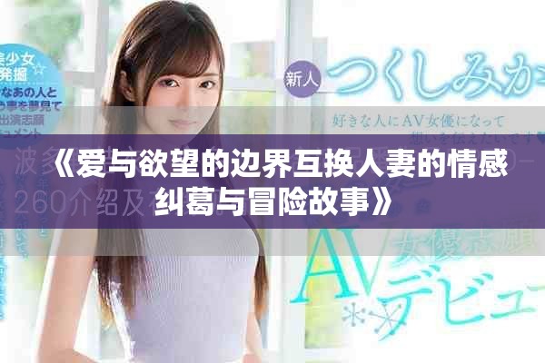 《愛與欲望的邊界互換人妻的情感糾葛與冒險故事》