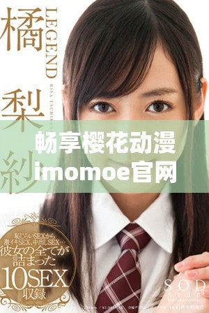 暢享櫻花動(dòng)漫imomoe官網(wǎng)入口加速器的最快體驗(yàn)與樂(lè)趣