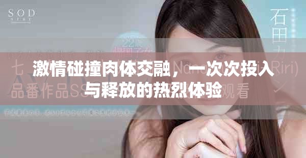 激情碰撞肉體交融，一次次投入與釋放的熱烈體驗
