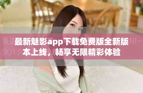 最新魅影app下載免費版全新版本上線，暢享無限精彩體驗