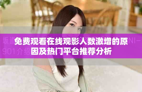 免費(fèi)觀看在線(xiàn)觀影人數(shù)激增的原因及熱門(mén)平臺(tái)推薦分析