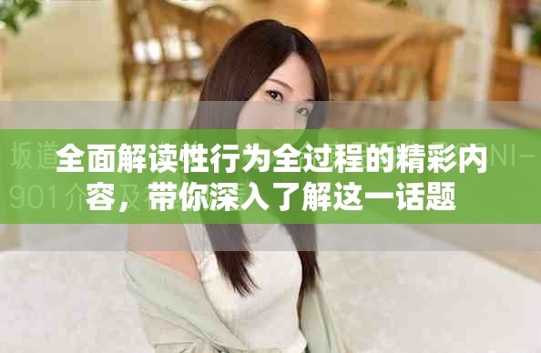 全面解讀性行為全過程的精彩內(nèi)容，帶你深入了解這一話題