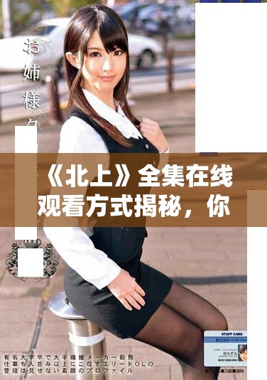 《北上》全集在線觀看方式揭秘，你絕不能錯過的精彩內(nèi)容分析
