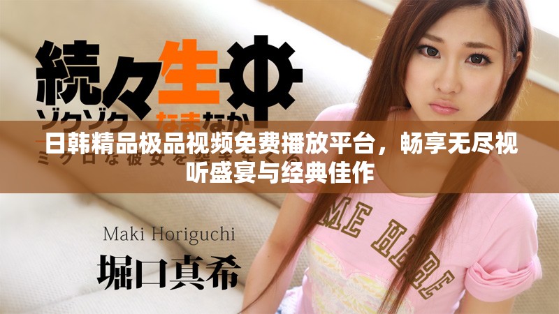 日韓精品極品視頻免費播放平臺，暢享無盡視聽盛宴與經(jīng)典佳作