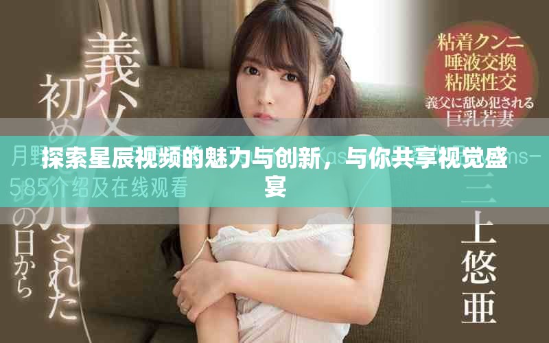 探索星辰視頻的魅力與創(chuàng)新，與你共享視覺盛宴