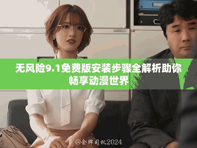 無(wú)風(fēng)險(xiǎn)9.1免費(fèi)版安裝步驟全解析助你暢享動(dòng)漫世界