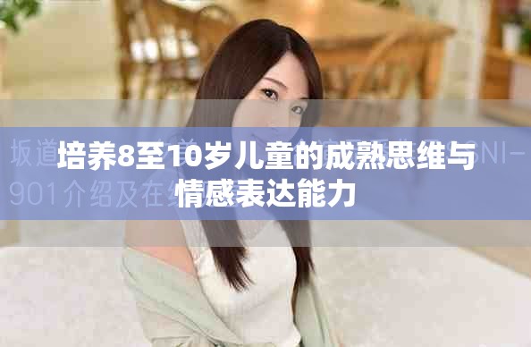 培養(yǎng)8至10歲兒童的成熟思維與情感表達(dá)能力