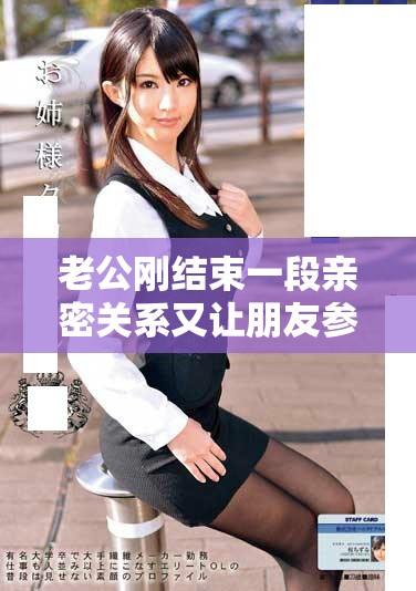 老公剛結(jié)束一段親密關(guān)系又讓朋友參與的奇妙故事分享