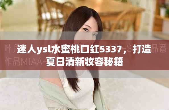 迷人ysl水蜜桃口紅5337，打造夏日清新妝容秘籍