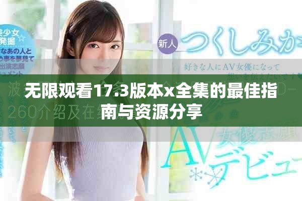 無限觀看17.3版本x全集的最佳指南與資源分享