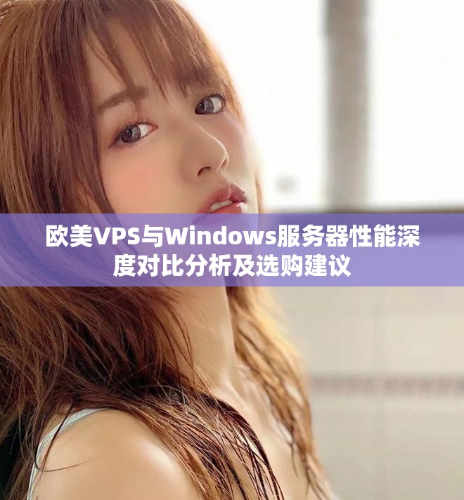 歐美VPS與Windows服務(wù)器性能深度對比分析及選購建議