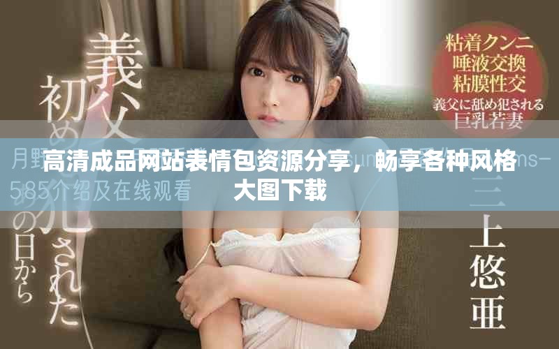 高清成品網(wǎng)站表情包資源分享，暢享各種風(fēng)格大圖下載