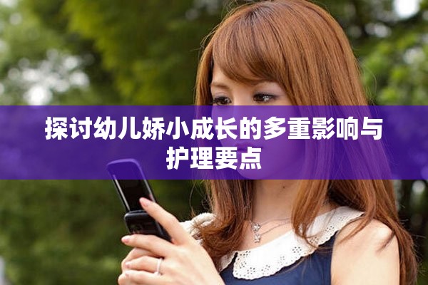 探討幼兒嬌小成長的多重影響與護(hù)理要點(diǎn)
