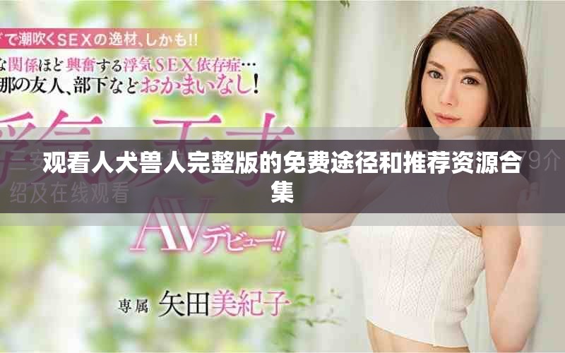 觀看人犬獸人完整版的免費途徑和推薦資源合集