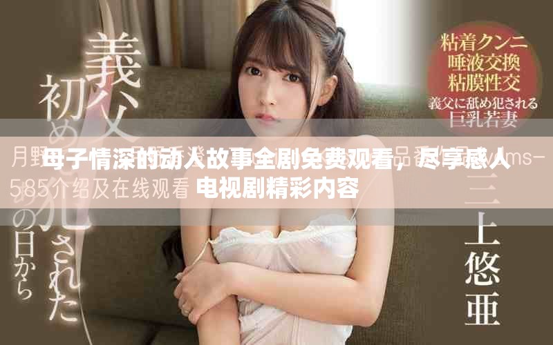 母子情深的動(dòng)人故事全劇免費(fèi)觀看，盡享感人電視劇精彩內(nèi)容