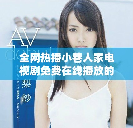 全網(wǎng)熱播小巷人家電視劇免費(fèi)在線播放的完整指南與資源分享