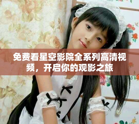 免費看星空影院全系列高清視頻，開啟你的觀影之旅