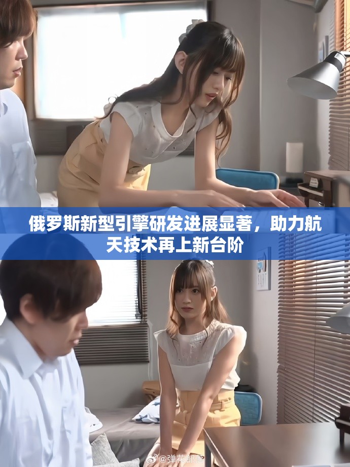 俄羅斯新型引擎研發(fā)進(jìn)展顯著，助力航天技術(shù)再上新臺階