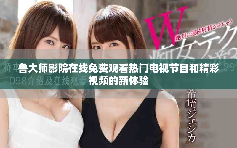 魯大師影院在線免費(fèi)觀看熱門電視節(jié)目和精彩視頻的新體驗(yàn)