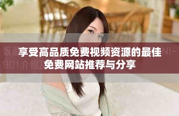 享受高品質(zhì)免費視頻資源的最佳免費網(wǎng)站推薦與分享