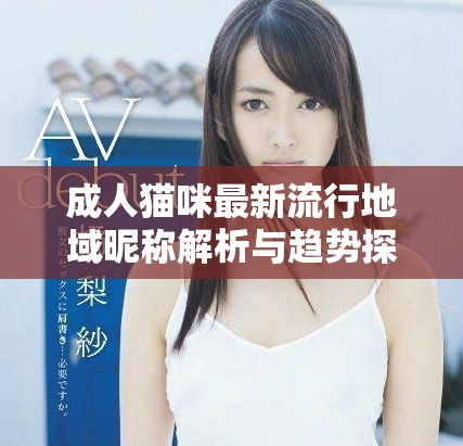 成人貓咪最新流行地域昵稱解析與趨勢(shì)探討