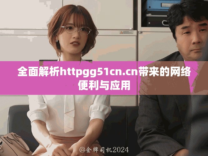 全面解析httpgg51cn.cn帶來(lái)的網(wǎng)絡(luò)便利與應(yīng)用