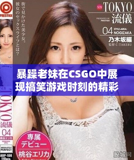 暴躁老妹在CSGO中展現(xiàn)搞笑游戲時(shí)刻的精彩瞬間
