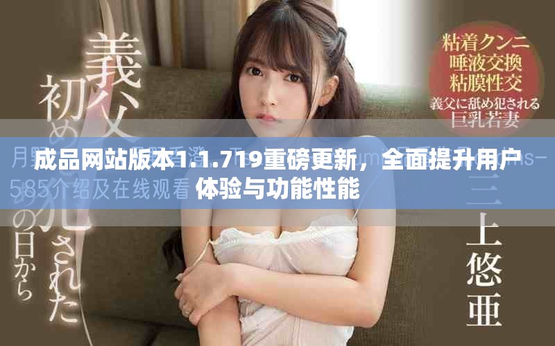成品網(wǎng)站版本1.1.719重磅更新，全面提升用戶體驗(yàn)與功能性能