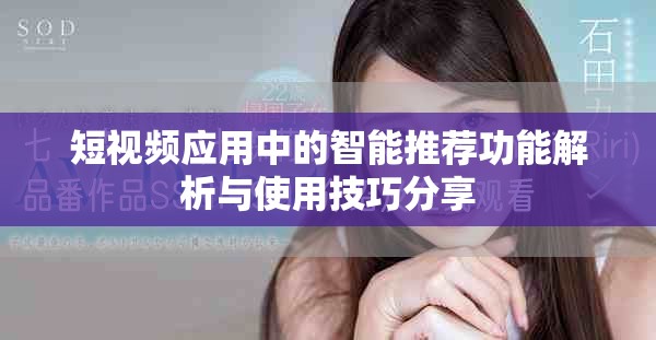 短視頻應(yīng)用中的智能推薦功能解析與使用技巧分享