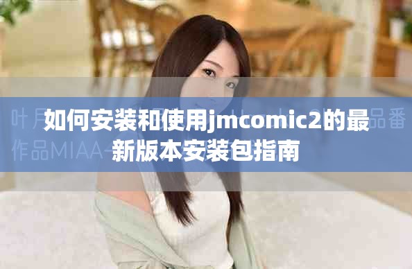 如何安裝和使用jmcomic2的最新版本安裝包指南