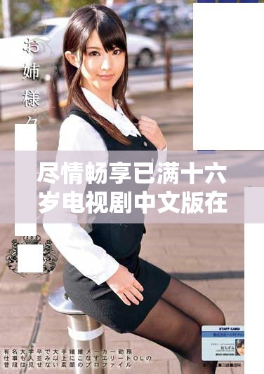 盡情暢享已滿十六歲電視劇中文版在線免費(fèi)觀看的樂趣