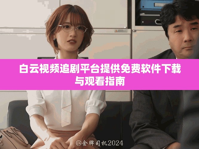 白云視頻追劇平臺提供免費(fèi)軟件下載與觀看指南