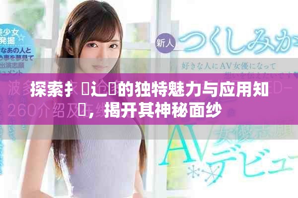 探索扌喿辶畐的獨特魅力與應用知識，揭開其神秘面紗