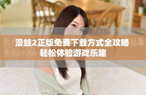 漫蛙2正版免費(fèi)下載方式全攻略 輕松體驗(yàn)游戲樂趣