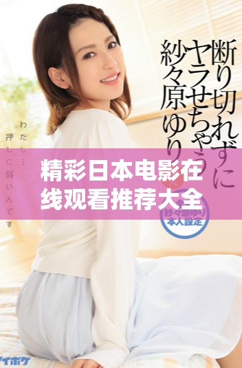 精彩日本電影在線觀看推薦大全，讓你盡情暢享經(jīng)典之作