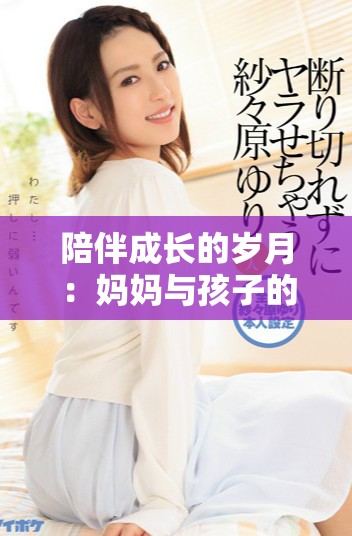 陪伴成長(zhǎng)的歲月：媽媽與孩子的溫情故事全集